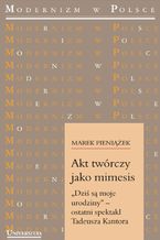 Okładka - Akt twórczy jako mimesis. "Dziś są moje urodziny" - ostatni spektakl Tadeusza Kantora - Marek Pieniążek