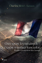 Okładka - Ośm spraw kryminalnych z czasów rewolucji francuzkiej : (wyjątki z pamiętników Kata Sansona) - Charles Henri Sanson