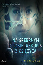 Okładka - Trylogia Księżycowa. Trylogia księżycowa 1: Na srebrnym globie. Rękopis z Księżyca (#1) - Jerzy Żuławski
