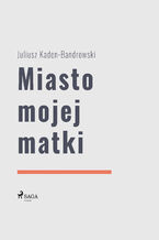 Okładka - Miasto mojej matki - Juliusz Kaden Bandrowski