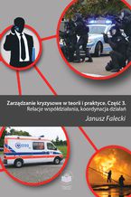 Okładka - Zarządzanie kryzysowe w teorii i praktyce. Część 3. Relacje współdziałania, koordynacja działań - Janusz Falecki