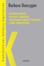Okładka - Alternatywność w poezji i dramacie. Intersubiektywność tekstowa i ramy semantyczne - Barbara Dancygier