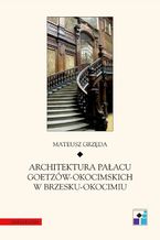 Okładka - Architektura pałacu Goetzów-Okocimskich w Brzesku-Okocimiu - Mateusz Grzęda
