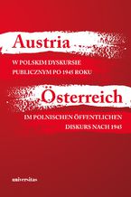 Okładka - Austria w polskim dyskursie publicznym po 1945 roku / Österreich im polnischen öffentlichen Diskurs nach 1945 - Agnieszka Kisztelińska-Węgrzyńska