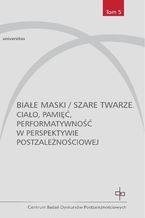 Okładka - Białe maski / szare twarze. Ciało, pamięć, performatywność w perspektywie postzależnościowej - Ewa Graczyk, Monika Graban-Pomirska, Magdalena Horodecka, Monika Żółkoś