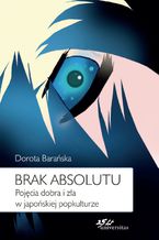 Okładka - Brak absolutu. Pojęcia dobra i zła w japońskiej popkulturze - Dorota Barańska