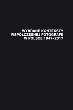 Okładka - Wybrane konteksty współczesnej fotografii w Polsce 1947-2017 - red. Janusz Musiał