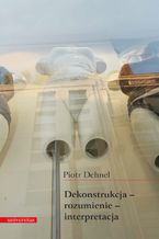 Okładka - Dekonstrukcja - rozumienie - interpretacja. Studia z filozofii współczesnej i nie tylko - Piotr Dehnel