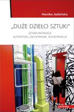 Okładka - "Duże dzieło sztuki". Sztuka Instalacji - autentyzm, zachowanie, konserwacja - Monika Jadzińska