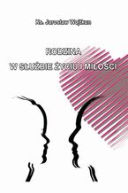 Okładka - Rodzina w służbie życiu i miłości - Ks. Jarosław Wojtkun