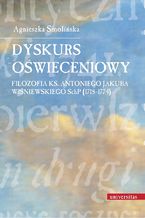 Okładka - Dyskurs oświeceniowy. Filozofia ks. Antoniego Jakuba Wiśniewskiego SchP (1718-1774) - Agnieszka Smolińska