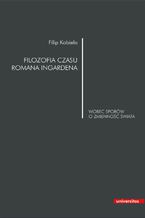 Okładka - Filozofia czasu Romana Ingardena wobec sporów o zmienność świata - Filip Kobiela