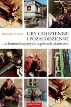 Okładka - Gry codzienne i pozacodzienne... o komunikacyjnych aspektach aktorstwa - Monika Braun