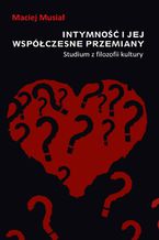 Okładka - Intymność i jej współczesne przemiany. Studium z filozofii kultury - Maciej Musiał