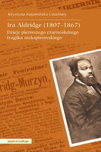 Okładka - Ira Aldridge (1807-1867). Dzieje pierwszego czarnoskórego tragika szekspirowskiego - Krystyna Kujawińska-Courtney