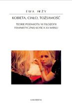 Okładka - Kobieta, ciało, tożsamość. Teorie podmiotu w filozofii feministycznej końca XX wieku - Ewa Hyży
