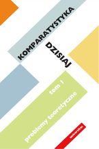 Okładka - Komparatystyka dzisiaj. Tom 1, Problemy teoretyczne - Ewa Szczęsna, Edward Kasperski