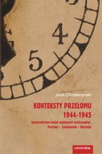 Okładka - Konteksty przełomu 1944-1945. Społeczeństwo wobec wojennych rozstrzygnięć. Postawy - zachowania - nastroje - Jacek Chrobaczyński