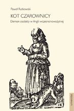 Okładka - Kot czarownicy. Demon osobisty w Anglii wczesnonowożytnej - Paweł Rutkowski