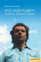 Okładka - Ktoś spoza planety. Spotkania z Edwardem Stachurą - Barbara Czochralska