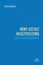 Okładka - Nowy kształt nauczycielstwa. Szkic pedeutologiczny - Bożena Marzec