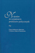 Okładka - Na drodze do wyjaśnienia problemów politycznych. Księga jubileuszowa ofiarowana Profesorowi Markowi Barańskiemu - red. Anna Czyż, Sebastian Kubas