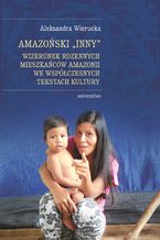 Okładka - Amazoński Inny. Wizerunek rdzennych mieszkańców Amazonii we współczesnych tekstach kultury - Aleksandra Wierucka