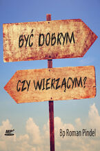 Okładka - Być dobrym czy wierzącym? - Bp Roman Pindel