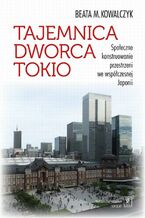 Okładka - Tajemnica Dworca Tokio. Społeczne konstruowanie przestrzeni we współczesnej Japonii - Beata M. Kowalczyk