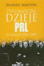 Okładka - Dyplomatyczne dzieje PRL w latach 1956-1989 - Andrzej Skrzypek