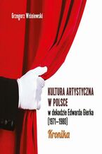 Okładka - Kultura artystyczna w Polsce w dekadzie Edwarda Gierka (1971-1980) - Grzegorz Wiśniewski