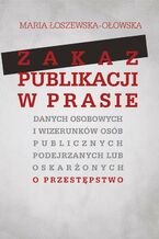 Okładka - Zakaz publikacji w prasie danych osobowych i wizerunków osób publicznych podejrzanych lub oskarżonyc - Maria Łoszewska-Ołowska