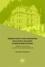 Okładka - Ośrodki turystyczno-zdrowotne nauczycieli i kolejarzy w okresie międzywojnia (Budowane i utrzymywane w systemie dobrowolnych opodatkowań) - Stanisław Piekarski