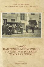 Okładka - Zawód ratownika medycznego na ziemiach polskich w XIX i XX wieku - Bożena Urbanek