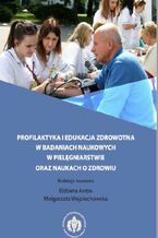 Okładka - Profilaktyka i edukacja zdrowotna w badaniach naukowych w pielęgniarstwie oraz naukach o zdrowiu - Elżbieta Antos, Małgorzata Wojciechowska