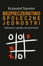 Okładka - Bezpieczeństwo społeczne jednostki. Założenia i polska rzeczywistość - Krzysztof Szewior