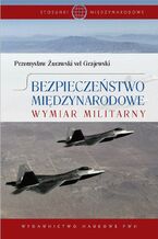 Okładka - Bezpieczeństwo międzynarodowe. Wymiar militarny - Przemysław Żurawski vel Grajewski