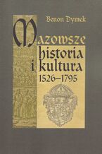 Okładka - Mazowsze Historia i kultura 1526-1795 - Benon Dymek