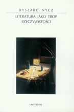 Okładka - Literatura jako trop rzeczywistości. Poetyka epifanii w nowoczesnej literaturze polskiej - Ryszard Nycz