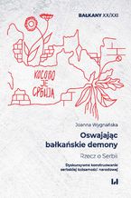 Okładka - Oswajając bałkańskie demony. Rzecz o Serbii. Dyskursywne konstruowanie serbskiej tożsamości narodowej - Joanna Wygnańska