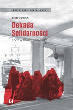 Okładka - Dekada Solidarności. Łódź w latach 1980-1989 - Leszek Olejnik