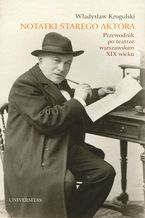 Okładka - Notatki starego aktora. Przewodnik po teatrze warszawskim XIX wieku - Władysław Krogulski