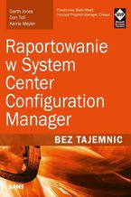 Okładka - Raportowanie w System Center Configuration Manager Bez tajemnic - Garth Jones, Dan Toll, Kerrie Meyler