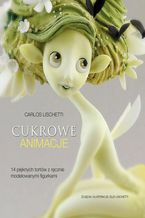 Okładka - Cukrowe animacje. 14 pięknych tortów z ręcznie modelowanymi figurkami - Carlos Lischetti