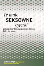 Okładka - Te małe seksowne cyferki. Jak rozwinąć biznes przy użyciu danych, które już mamy - Paul Brown, Dimitri Maex