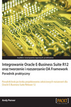 Okładka - Integrowanie Oracle E-Business Suite R12 oraz tworzenie i rozszerzanie OA Framework. Poradnik praktyczny. Poradnik praktyczny - Andy Penver