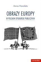 Okładka - Obrazy Europy w polskim dyskursie publicznym - Anna Horolets