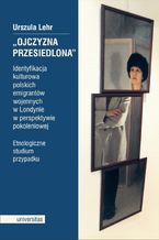 Okładka - Ojczyzna przesiedlona". Identyfikacja kulturowa polskich emigrantów wojennych w Londynie w perspektywie pokoleniowej. Etnologiczne studium przypadku - Urszula Lehr