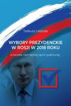 Okładka - Wybory prezydenckie w Rosji w 2018 roku w świetle niemieckiej opinii publicznej - Tadeusz Lebioda