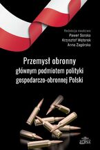 Okładka - Przemysł obronny głównym podmiotem polityki gospodarczo-obronnej Polski - Paweł Soroka, Krzysztof Wątorek, Anna Zagórska